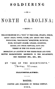 Cover of Soldiering in North Carolina Being the experiences of a 'typo' in the pines, swamps, fields, sandy roads, towns, cities, and among the fleas, wood-ticks, 'gray-backs,' mosquitoes, blue-tail flies, moccasin snakes, lizards, scorpions, rebels, and other reptiles, pests, and vermin of the 'Old North State.' Embracing an account of the three-years and nine-months Massachusetts regiments in the department, the freedmen, etc., etc., etc.