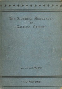 Cover of The sidereal messenger of Galileo Galilei : $b and a part of the preface to Kepler's Dioptrics containing the original account of Galileo's astronomical discoveries