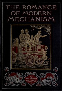 Cover of The Romance of Modern Mechanism With Interesting Descriptions in Non-technical Language of Wonderful Machinery and Mechanical Devices and Marvellously Delicate Scientific Instruments