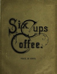 Cover of Six Cups of Coffee Prepared for the Public Palate by the Best Authorities on Coffee Making