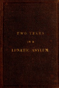 Cover of Two years and four months in a lunatic asylum : $b from August 20th, 1863 to December 20th, 1865