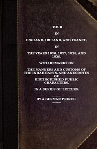 Cover of Tour in England, Ireland, and France, in the years 1826, 1827, 1828 and 1829. with remarks on the manners and customs of the inhabitants, and anecdotes of distiguished public characters. In a series of letters by a German Prince.