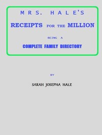 Cover of Mrs. Hale's Receipts for the Million Containing Four Thousand Five Hundred and Forty-five Receipts, Facts, Directions, etc. in the Useful, Ornamental, and Domestic Arts