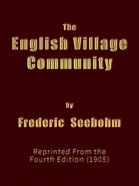 Cover of The English Village Community Examined in its Relations to the Manorial and Tribal Systems and to the Common or Open Field System of Husbandry; An Essay in Economic History (Reprinted from the Fourth Edition)