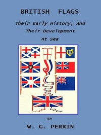 Cover of British Flags: Their Early History, and Their Development at Sea With an Account of the Origin of the Flag as a National Device