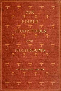 Cover of Our Edible Toadstools and Mushrooms and How to Distinguish Them A Selection of Thirty Native Food Varieties Easily Recognizable by their Marked Individualities, with Simple Rules for the Identification of Poisonous Species