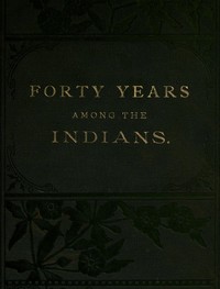 Cover of Forty Years Among the Indians A true yet thrilling narrative of the author's experiences among the natives