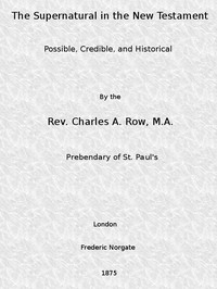 Cover of The Supernatural in the New Testament, Possible, Credible, and Historical Or, An Examination of the Validity of Some Recent Objections Against Christianity as a Divine Revelation