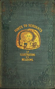 Cover of Hints to servants : $b being a poetical and modernised version of Dean Swift's celebrated "Directions to servants;" in which something is added to the original text, but those passages are omitted which cannot with propriety be read aloud in a kitchen