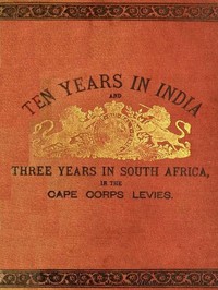 Cover of Ten Years in India, in the 16th Queen's Lancers, and Three Years in South Africa, in the Cape Corps Levies