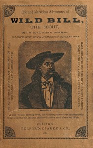 Cover of Life and marvelous adventures of Wild Bill, the Scout being a true an exact history of all the sanguinary combats and hair-breadth escapes of the most famous scout and spy America ever produced.