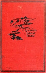 Cover of Along Alaska's Great River A Popular Account of the Travels of an Alaska Exploring Expedition along the Great Yukon River, from Its Source to Its Mouth, in the British North-West Territory, and in the Territory of Alaska