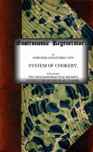 Cover of The Gastronomic Regenerator: A Simplified and Entirely New System of Cookery With Nearly Two Thousand Practical Receipts Suited to the Income of All Classes