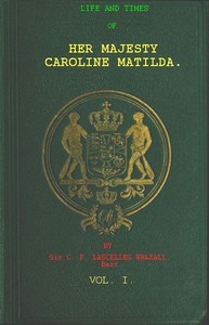 Cover of Life and Times of Her Majesty Caroline Matilda, Vol. 1 (of 3) Queen of Denmark and Norway, and Sister of H. M. George III. of England