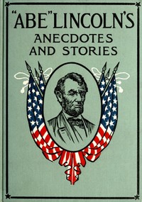 Cover of "Abe" Lincoln's Anecdotes and Stories A Collection of the Best Stories Told by Lincoln Which Made Him Famous as America's Best Story Teller