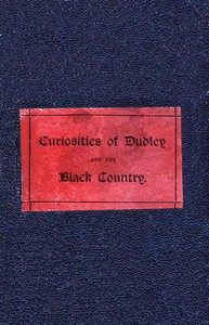 Cover of The Curiosities of Dudley and the Black Country, From 1800 to 1860 Also an Account of the Trials and Sufferings of Dud Dudley, with His Mettallum Martis: Etc.