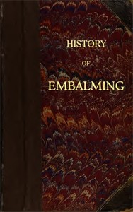 Cover of History of Embalming and of Preparations in Anatomy, Pathology, and Natural History; Including an Account of a New Process for Embalming
