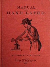 Cover of A Manual of the Hand Lathe Comprising Concise Directions for Working Metals of All Kinds, Ivory, Bone and Precious Woods