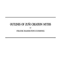 Cover of Outlines of Zuñi Creation Myths Thirteenth Annual Report of the Bureau of Ethnology to the Secretary of the Smithsonian Institution, 1891-1892, Government Printing Office, Washington, 1896, pages 321-448