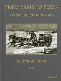 Cover of From Paris to Pekin over Siberian Snows A Narrative of a Journey by Sledge over the Snows of European Russia and Siberia, by Caravan Through Mongolia, Across the Gobi Desert and the Great Wall, and by Mule Palanquin Through China to Pekin