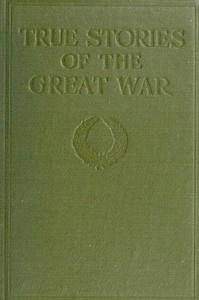Cover of True Stories of the Great War, Volume 1 (of 6) Tales of Adventure--Heroic Deeds--Exploits Told by the Soldiers, Officers, Nurses, Diplomats, Eye Witnesses