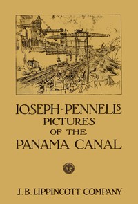 Cover of Joseph Pennell's pictures of the Panama Canal Reproductions of a series of lithographs made by him on the Isthmus of Panama, January—March 1912, together with impressions and notes by the artist