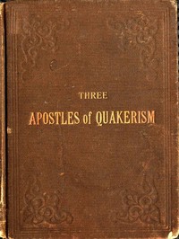 Cover of Three Apostles of Quakerism: Popular Sketches of Fox, Penn and Barclay