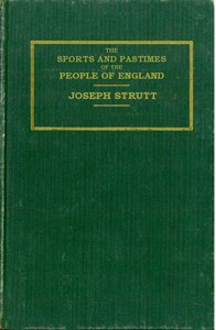 Cover of The Sports and Pastimes of the People of England Including the Rural and Domestic Recreations, May Games, Mummeries, Shows, Processions, Pageants, and Pompous Spectacles from the Earliest Period to the Present Time
