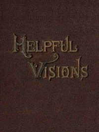 Cover of Helpful Visions The Fourteenth Book of the Faith-Promoting Series. Intended for the Instruction and Encouragement of Young Latter-day Saints