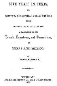 Cover of Five Years in Texas Or, What you did not hear during the war from January 1861 to January 1866. A narrative of his travels, experiences, and observation