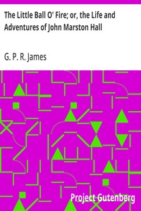 Cover of The Little Ball O' Fire; or, the Life and Adventures of John Marston Hall The Works of G. P. R. James, Vol. XV.