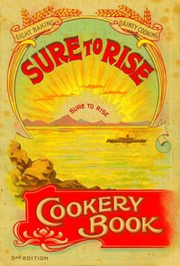Cover of The Sure to Rise Cookery Book Is Especially Compiled, and Contains Useful, Everyday Recipes, also Cooking Hints