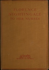 Cover of Florence Nightingale to Her Nurses A selection from Miss Nightingale's addresses to probationers and nurses of the Nightingale school at St. Thomas's hospital