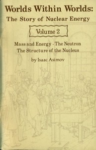 Cover of Worlds Within Worlds: The Story of Nuclear Energy, Volume 2 (of 3) Mass and Energy; The Neutron; The Structure of the Nucleus