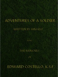 Cover of Adventures of a Soldier, Written by Himself Being the Memoirs of Edward Costello, K.S.F. Formerly a Non-Commissioned Officer in the Rifle Brigade, Late Captain in the British Legion, and Now One of the Wardens of the Tower of London; Comprising Narratives of the Campaigns in the Peninsula under the Duke of Wellington, and the Subsequent Civil Wars in Spain.
