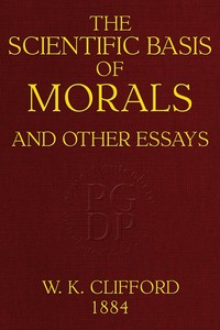 Cover of The Scientific Basis of Morals, and Other Essays Viz.: Right and Wrong, The Ethics of Belief, The Ethics of Religion
