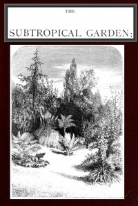 Cover of The Subtropical Garden; or, beauty of form in the flower garden.