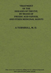 Cover of Treatment of the diseases of the eye, by means of prussic acid vapour, and other medicinal agents