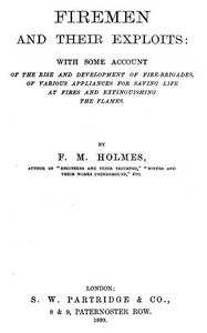 Cover of Firemen and Their Exploits With some account of the rise and development of fire-brigades, of various appliances for saving life at fires and extinguishing the flames.