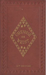 Cover of The Laws and Principles of Whist Stated and Explained, and its practice illustrated on an original system by means of hands played completely through. 18th edition