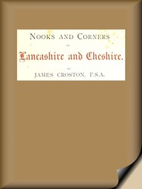 Cover of Nooks and Corners of Lancashire and Cheshire. A Wayfarer's Notes in the Palatine Counties, Historical, Legendary, Genealogical, and Descriptive.