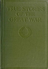 Cover of True Stories of the Great War, Volume 6 (of 6) Tales of Adventure--Heroic Deeds--Exploits Told by the Soldiers, Officers, Nurses, Diplomats, Eye Witnesses