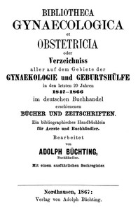 Cover of Bibliotheca Gynaecologica et Obstetricia, oder, Verzeichniss aller auf dem Gebiete der Gynaekologie und Geburtshülfe in den letzten 20 jahren 1847-1866 Im deutschen Buchhandel erschienenen Bücher und Zeitschriften: Ein bibliographisches Handbüchlein für Aerzte und Buchhändler