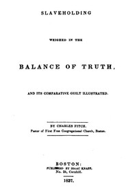 Cover of Slaveholding Weighed in the Balance of Truth, and Its Comparative Guilt Illustrated