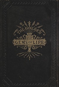 Cover of The Golden Gems of Life; Or, Gathered Jewels for the Home Circle