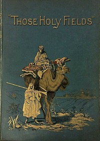 Cover of "Those Holy Fields." Palestine, Illustrated by Pen and Pencil