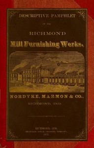 Cover of Descriptive Pamphlet of the Richmond Mill Furnishing Works All sizes of mill stones and complete grinding and bolting combined husk or portable flouring mills, portable corn and feed mills; smut and separating machines; zigzag and oat separators, dustless separators, warehouse separators, water wheels; mill shafting; pulleys; spur and bevel, iron and core, gearing....