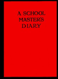 Cover of A Schoolmaster's Diary Being Extracts from the Journal of Patrick Traherne, M.A., Sometime Assistant Master at Radchester and Marlton.