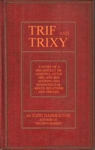 Cover of Trif and Trixy A story of a dreadfully delightful little girl and her adoring and tormented parents, relations, and friends