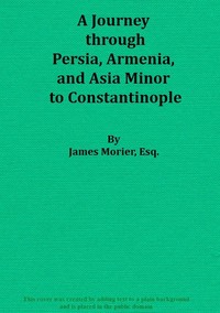 Cover of A Journey through Persia, Armenia, and Asia Minor, to Constantinople, in the Years 1808 and 1809 In Which is Included, Some Account of the Proceedings of His Majesty's Mission, under Sir Harford Jones, Bart. K. C. to the Court of Persia